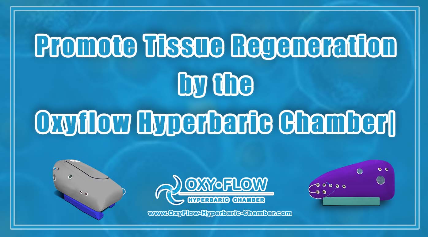 Promote Tissue Regeneration by the Oxyflow Hyperbaric Chamber